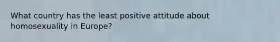 What country has the least positive attitude about homosexuality in Europe?