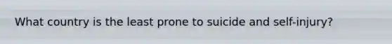 What country is the least prone to suicide and self-injury?
