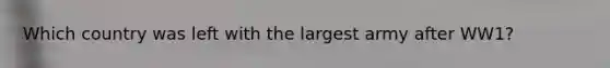 Which country was left with the largest army after WW1?