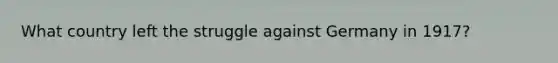 What country left the struggle against Germany in 1917?