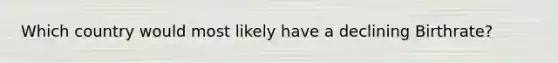 Which country would most likely have a declining Birthrate?