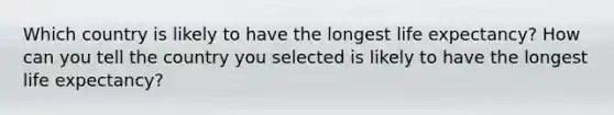 Which country is likely to have the longest life expectancy? How can you tell the country you selected is likely to have the longest life expectancy?