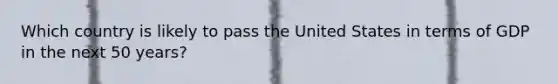 Which country is likely to pass the United States in terms of GDP in the next 50 years?