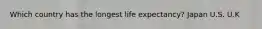Which country has the longest life expectancy? Japan U.S. U.K