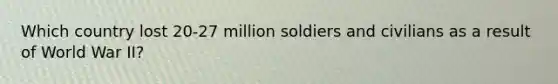 Which country lost 20-27 million soldiers and civilians as a result of World War II?