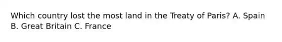 Which country lost the most land in the Treaty of Paris? A. Spain B. Great Britain C. France