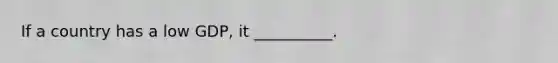 If a country has a low GDP, it __________.