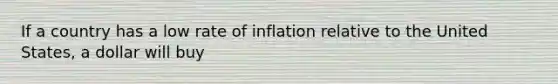 If a country has a low rate of inflation relative to the United States, a dollar will buy