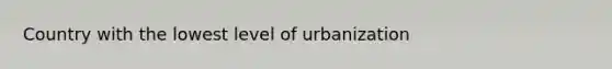 Country with the lowest level of urbanization