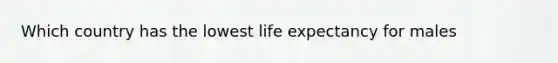 Which country has the lowest life expectancy for males