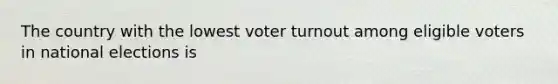 The country with the lowest <a href='https://www.questionai.com/knowledge/kLGzaG1iPL-voter-turnout' class='anchor-knowledge'>voter turnout</a> among eligible voters in national elections is