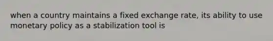 when a country maintains a fixed exchange rate, its ability to use monetary policy as a stabilization tool is