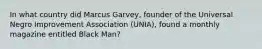 In what country did Marcus Garvey, founder of the Universal Negro Improvement Association (UNIA), found a monthly magazine entitled Black Man?