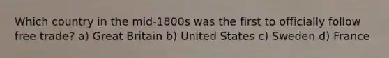 Which country in the mid-1800s was the first to officially follow free trade? a) Great Britain b) United States c) Sweden d) France