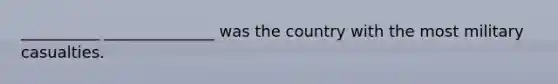 __________ ______________ was the country with the most military casualties.