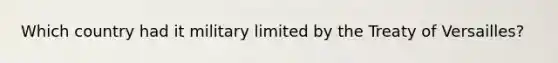 Which country had it military limited by the Treaty of Versailles?