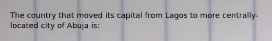 The country that moved its capital from Lagos to more centrally-located city of Abuja is: