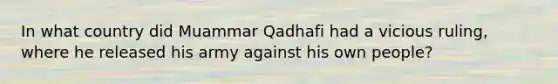 In what country did Muammar Qadhafi had a vicious ruling, where he released his army against his own people?