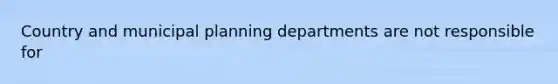 Country and municipal planning departments are not responsible for