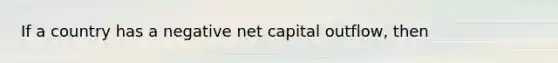 If a country has a negative net capital outflow, then