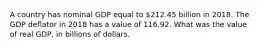 A country has nominal GDP equal to 212.45 billion in 2018. The GDP deflator in 2018 has a value of 116.92. What was the value of real GDP, in billions of dollars.