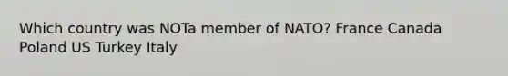 Which country was NOTa member of NATO? France Canada Poland US Turkey Italy