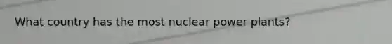 What country has the most nuclear power plants?