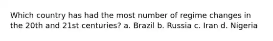 Which country has had the most number of regime changes in the 20th and 21st centuries? a. Brazil b. Russia c. Iran d. Nigeria