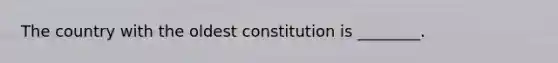 The country with the oldest constitution is ________.