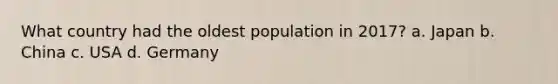 What country had the oldest population in 2017? a. Japan b. China c. USA d. Germany