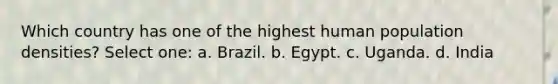 Which country has one of the highest human population densities? Select one: a. Brazil. b. Egypt. c. Uganda. d. India