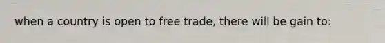 when a country is open to free trade, there will be gain to: