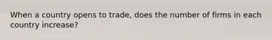 When a country opens to trade, does the number of firms in each country increase?