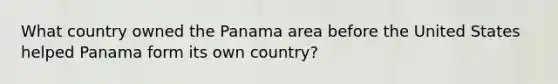 What country owned the Panama area before the United States helped Panama form its own country?