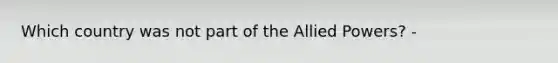 Which country was not part of the Allied Powers? -