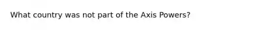 What country was not part of the Axis Powers?