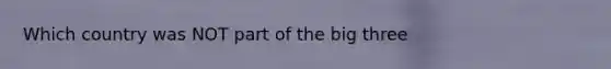 Which country was NOT part of the big three