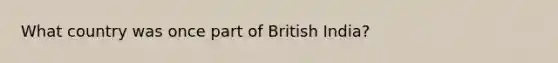 What country was once part of British India?