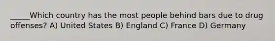 _____Which country has the most people behind bars due to drug offenses? A) United States B) England C) France D) Germany