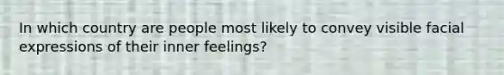 In which country are people most likely to convey visible facial expressions of their inner feelings?