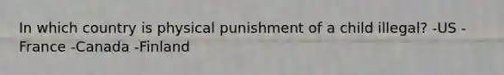 In which country is physical punishment of a child illegal? -US -France -Canada -Finland