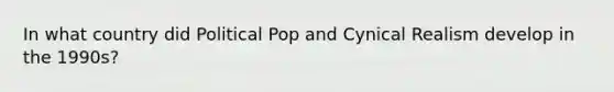 In what country did Political Pop and Cynical Realism develop in the 1990s?