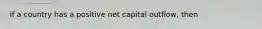 if a country has a positive net capital outflow, then