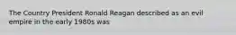 The Country President Ronald Reagan described as an evil empire in the early 1980s was