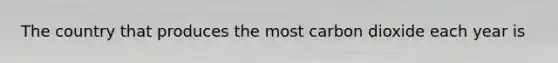 The country that produces the most carbon dioxide each year is