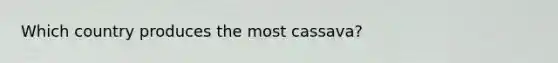 Which country produces the most cassava?