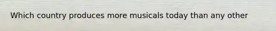 Which country produces more musicals today than any other