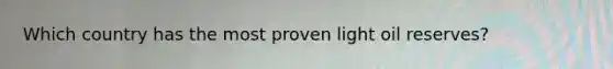 Which country has the most proven light oil reserves?
