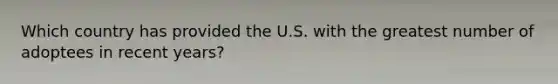 Which country has provided the U.S. with the greatest number of adoptees in recent years?