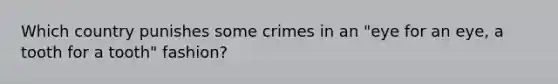 Which country punishes some crimes in an "eye for an eye, a tooth for a tooth" fashion?